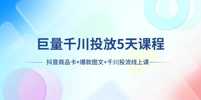 5天学会抖音营销神器！从商品卡到爆款图文，千川投流全攻略-网赚项目