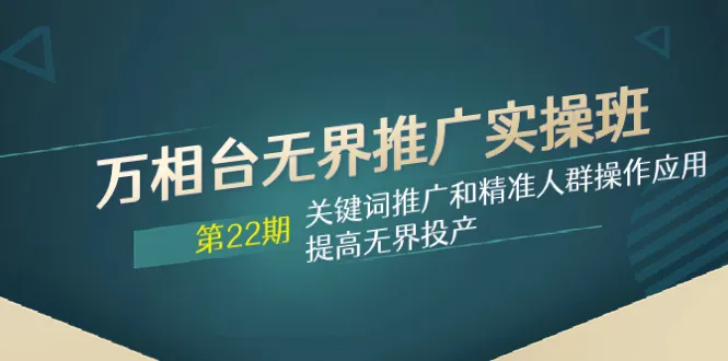 万相台实战课程：掌握关键词推广与精准人群运营，提升无界投放效果-网赚项目