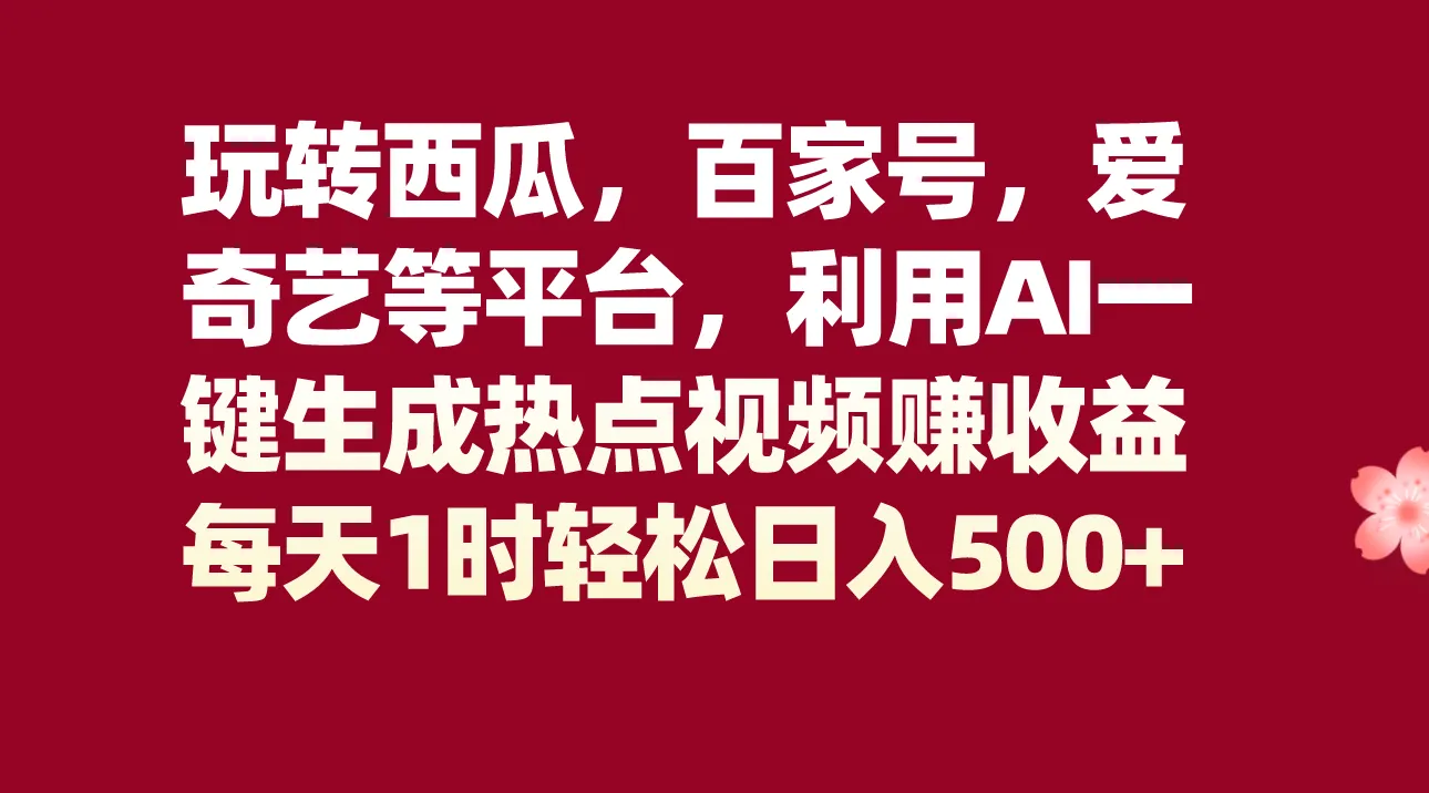 玩转西瓜、百家号、爱奇艺等平台，AI一键生成热点视频，每天更多时轻松日收入不断攀升 ！