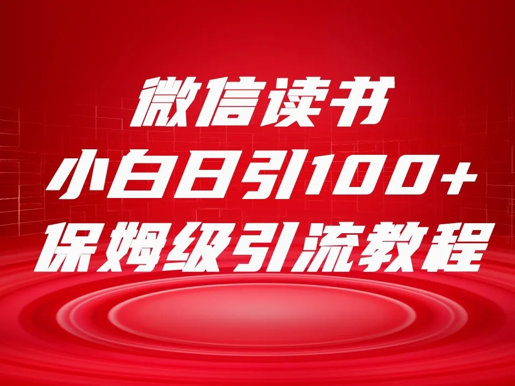 微信读书引流十大方法，小白日引100 流量，喂饭级引流全套SOP流程揭秘-网赚项目