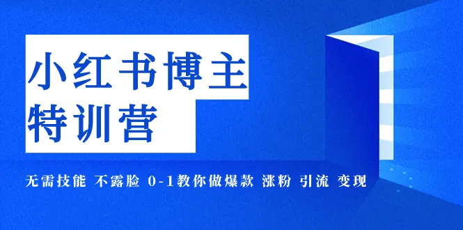 小红书博主特训营11期：零基础变身爆款达人，揭秘涨粉引流变现秘籍-网赚项目