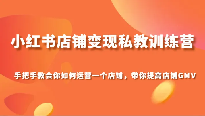 小红书店铺变现私教训练营：打造高GMV店铺的秘诀揭秘