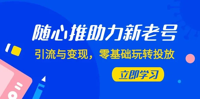 新老号运营指南：助你轻松引流变现，零基础也能精通广告投放-网赚项目