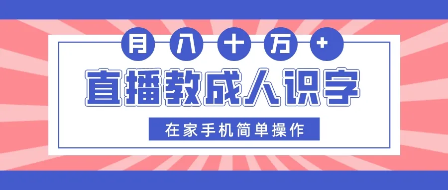 在家手机操作，月收入更多！直播教成人识字，轻松创业赚钱！-网赚项目