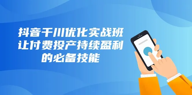 掌握抖音千川优化技巧，实现付费广告持续盈利-网赚项目