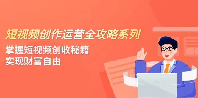 掌握短视频创收秘籍，打造财富自由之路 | 短视频创作运营全攻略-网赚项目