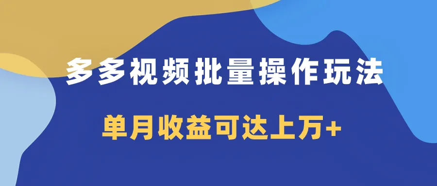 掌握多多视频带货项目的高效批量操作技巧，轻松提升收益！-网赚项目