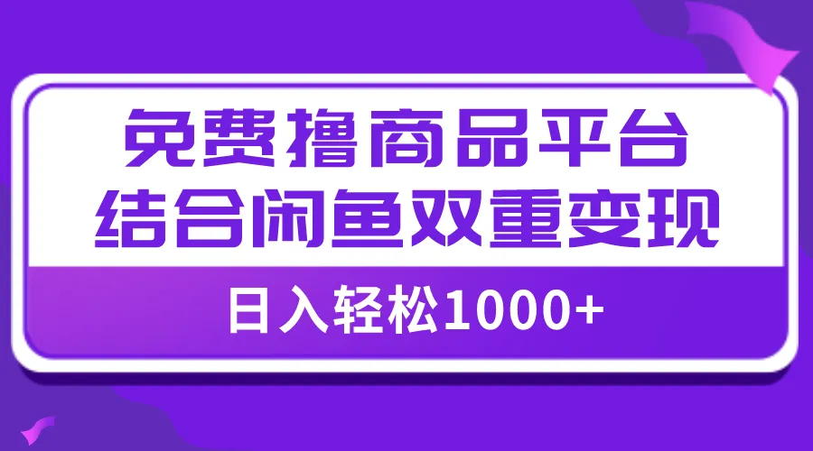 掌握免费商品撸单技巧，实现收入增多与闲鱼变现双丰收-网赚项目