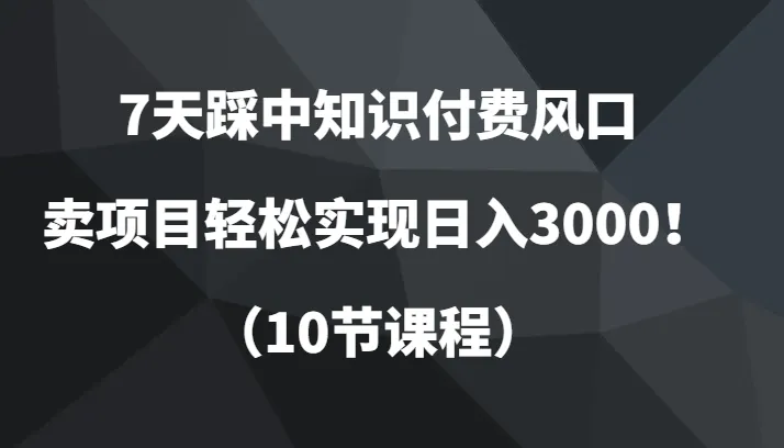 掌握知识付费风口：7天内实现日收入不断攀升！全面教程揭秘！-网赚项目