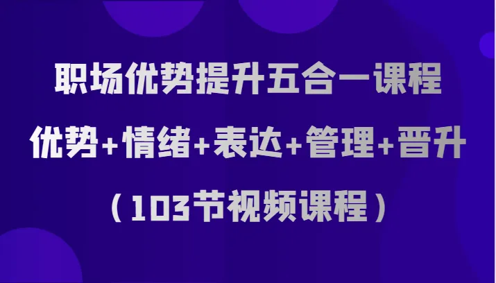 职场优势提升五合一课程：深度剖析职场成功要素-网赚项目