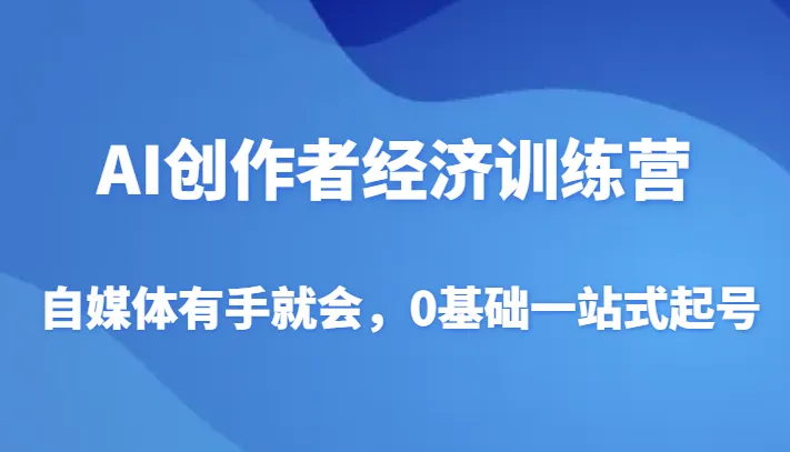 AI创作者经济训练营：从零基础到爆款自媒体，掌握AI工具赚钱新技能！-网赚项目