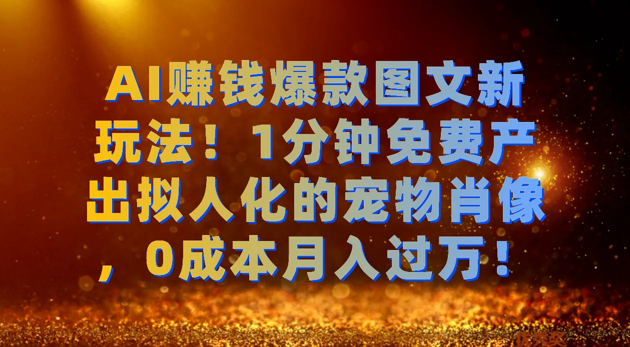 AI赚钱新潮流：0成本打造拟人宠物肖像，月增更多的秘密揭秘！-网赚项目