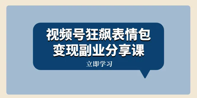 变现副业 | 视频号狂飙表情包制作与运营全攻略-网赚项目