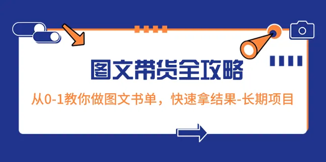 打造火爆图文带货攻略：从零到一，揭秘长期项目的关键步骤-网赚项目