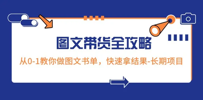 打造图文带货新王者：0-1起号全攻略解密，实战技巧大揭秘！-网赚项目