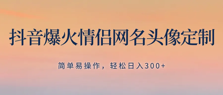 抖音热门情侣网名头像设计：简易操作助力盈利，无须养号-网赚项目