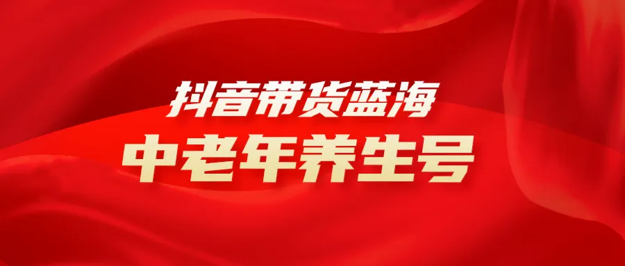 抖音养生号带货指南：解锁中老年市场，月收入更多 的冷门赛道-网赚项目