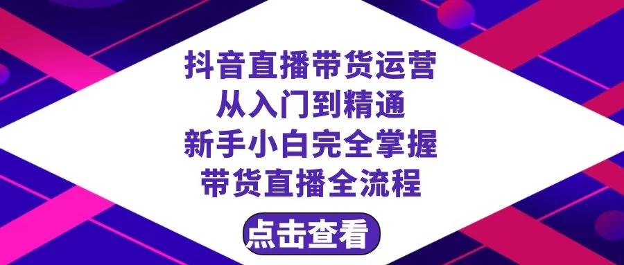 抖音直播带货：新手上手全攻略23节 – 从入门到精通-网赚项目