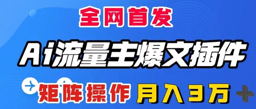 揭秘AI流量主爆文插件：轻松一键打造爆文，矩阵操作全攻略-网赚项目