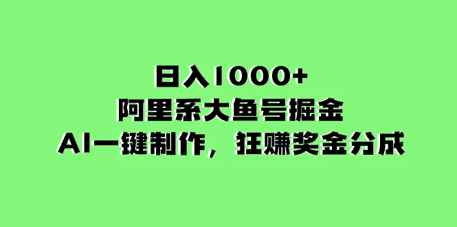 揭秘阿里系大鱼号掘金：AI一键制作，狂揽奖金分成！-网赚项目