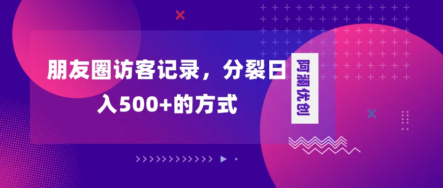 解密朋友圈访客记录：创新分裂变现策略揭秘-网赚项目