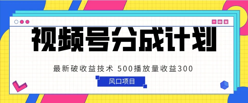 解密视频号分成计划：500播放量赚更多，最新破增收技术揭秘！-网赚项目