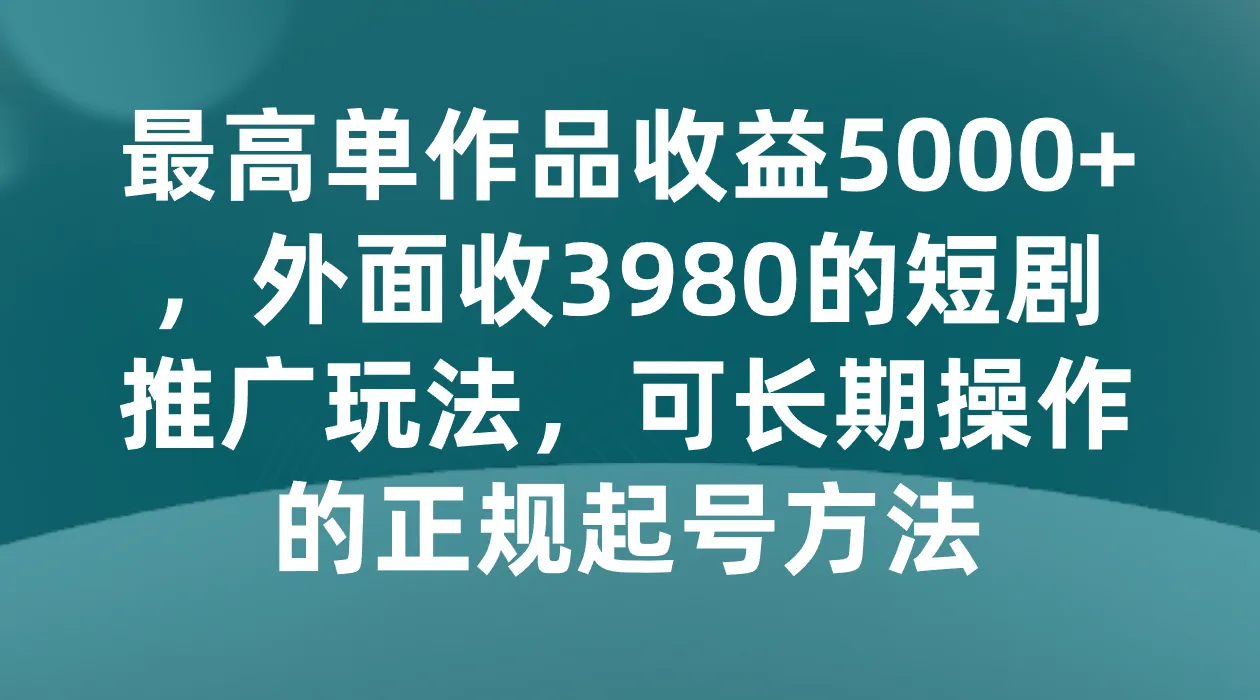 解锁短视频创业新玩法：5000 单作品增收！长期操作的正规起号方法！-网赚项目