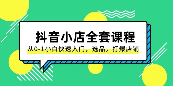 零基础学会运营抖音小店：完整教程 实战案例-网赚项目