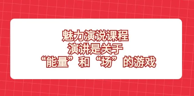 魅力演说课程：掌握“能量”与“场”的演讲秘籍-网赚项目