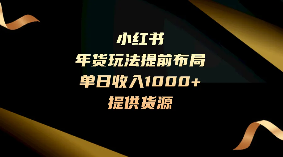 抢先预热！小红书年货攻略，提前布局，单日轻松收入更多，零门槛操作揭秘！-网赚项目