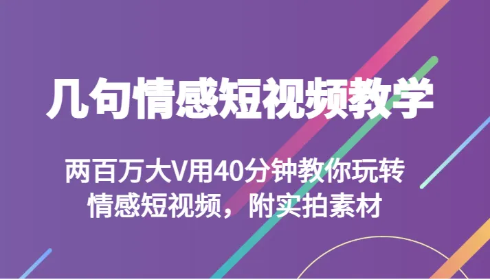 情感短视频教学：*万大V分享创意秘籍，实拍素材助你玩转视频创作-网赚项目