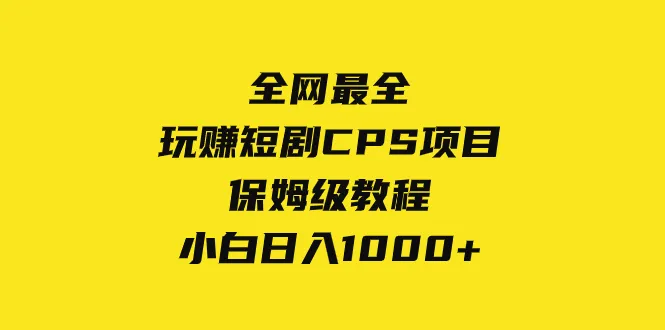 全网独家！轻松日增收增多的玩赚短剧CPS项目教程-网赚项目