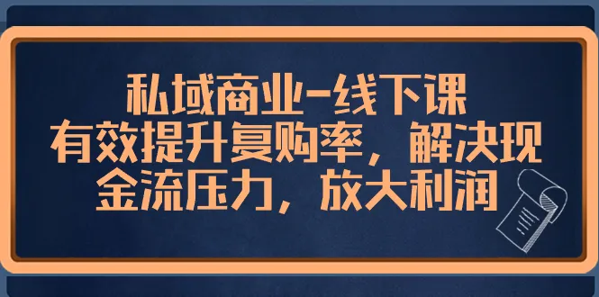 如何提升私域商业线下课程的复购率及利润？深度解析私域经济的运作秘密！-网赚项目