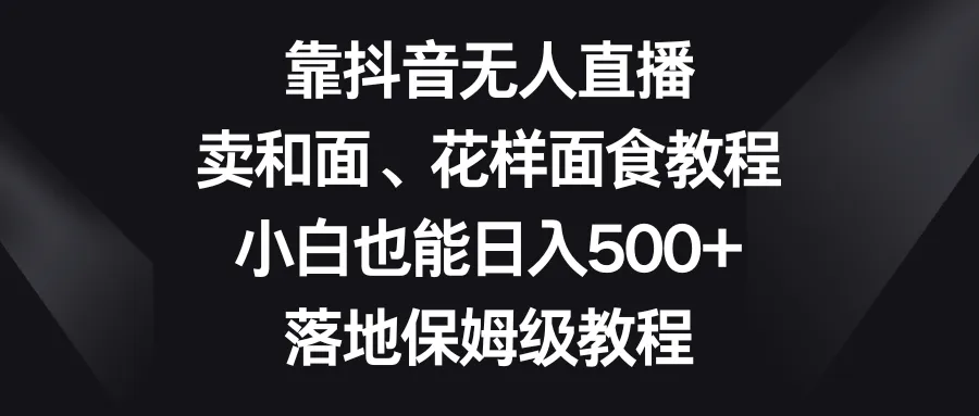 如何在抖音实现日收入不断攀升 ？学习卖和面、花样面试教程，轻松开启赚钱新模式！-网赚项目