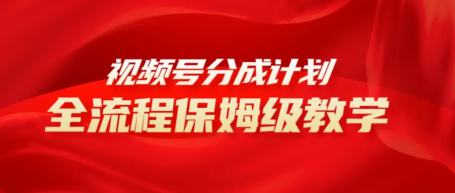 视频号分成计划实操教程：打造高收益视频创作，从零到月增上万！-网赚项目