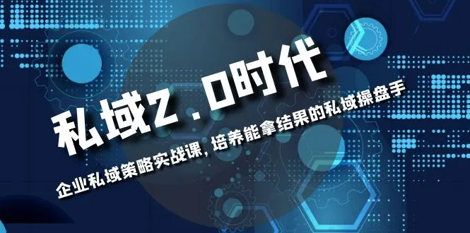 私域2.0实战课：培养职业私域操盘手的全方位指南-网赚项目