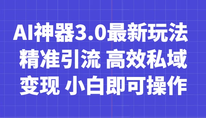 探索AI神器3.0的全新玩法：精准引流、高效私域变现，小白也能轻松操作，每日轻松增收更多！-网赚项目