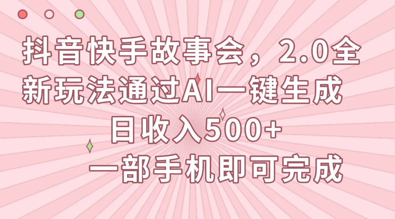 探索AI助力的抖音快手故事会2.0全新玩法，实现日收入更多 的秘诀揭秘！-网赚项目