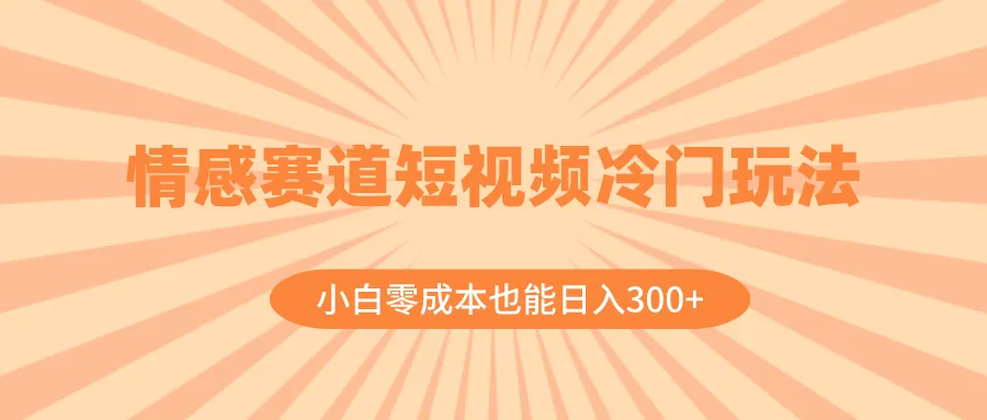 探索情感赛道：小白零成本玩转短视频创作（教程 素材）-网赚项目