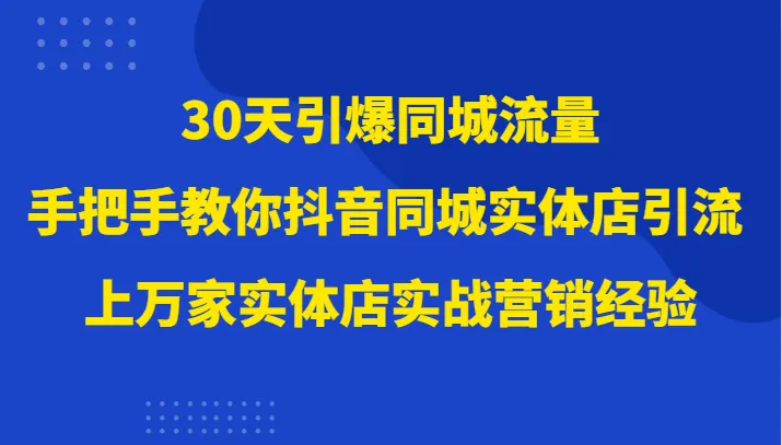 30天引爆同城流量，实体店抖音营销实战课程全解析-网赚项目