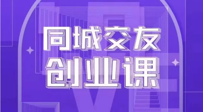 同城交友创业课程：系统化指导如何在城市打造成功的同城交友项目-网赚项目