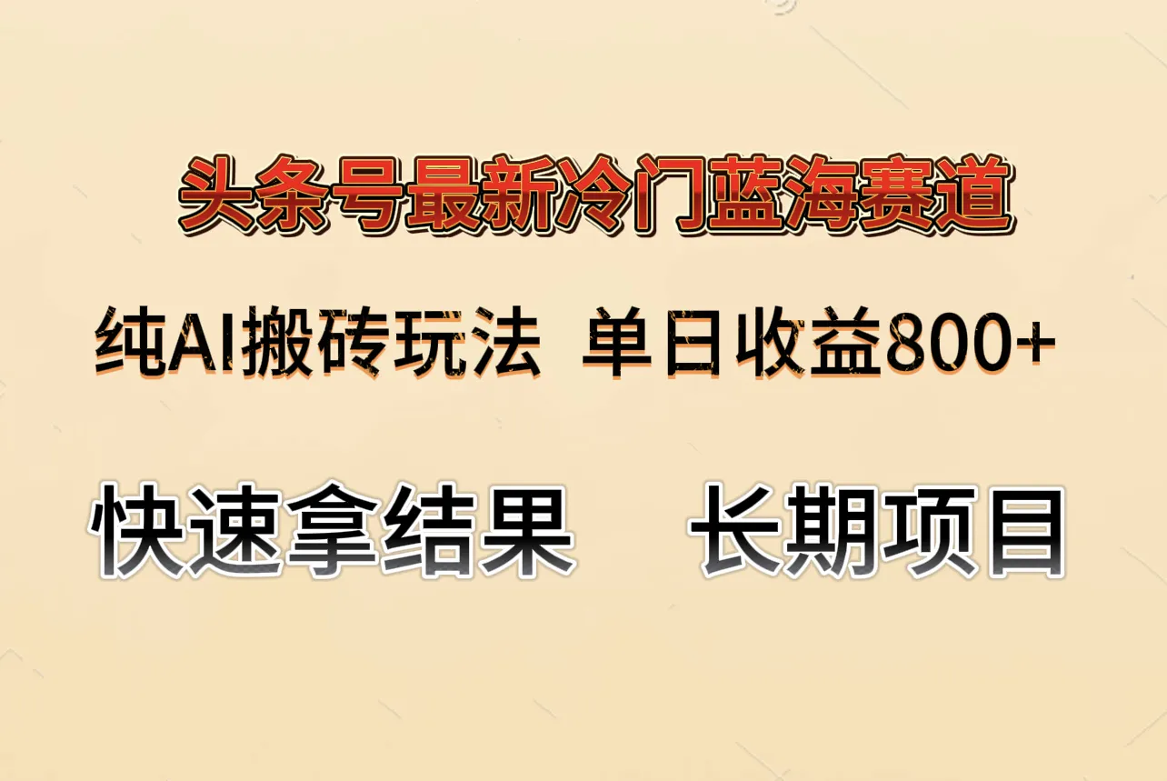 头条号冷门赛道AI搬运全攻略：单日800 收益秘籍揭秘！-网赚项目