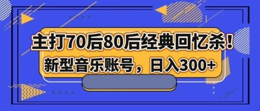 挖掘经典回忆：打造新型音乐账号，每日增收更多！-网赚项目