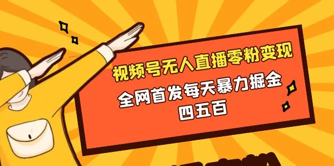 微信视频号无人直播变现教学：掌握全新变现技巧，每天轻松赚取现金！-网赚项目