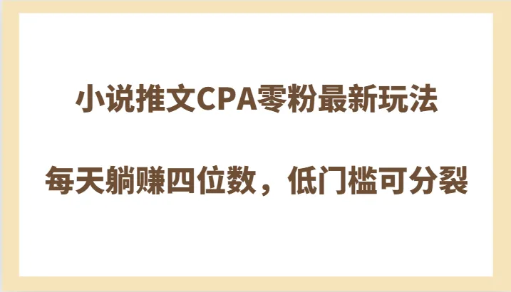 小说推文CPA最新玩法揭秘：零粉轻松躺赚更多！-网赚项目