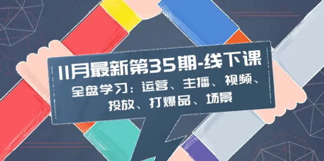 11月最新35期线下课：全面学习直播运营、主播技巧、视频投放与爆品打造-网赚项目