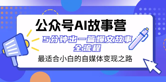 掌握AI撰写，创作自媒体爆文：公众号AI故事营详解-网赚项目