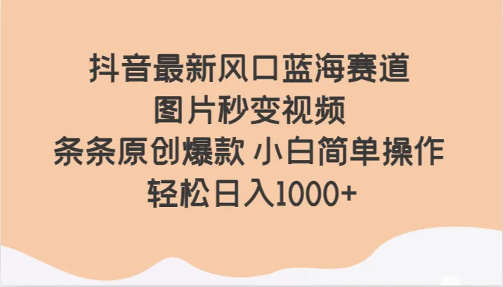 掌握抖音变现秘籍：图片秒变视频，创意变现轻松日收入不断攀升 ！-网赚项目