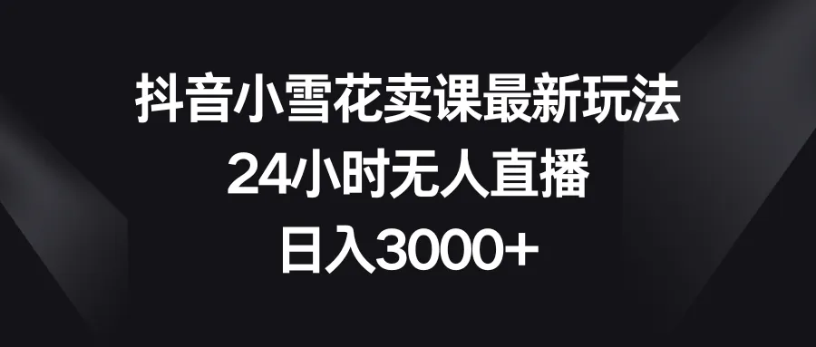 掌握抖音小雪花销售新策略：24小时无人直播！-网赚项目