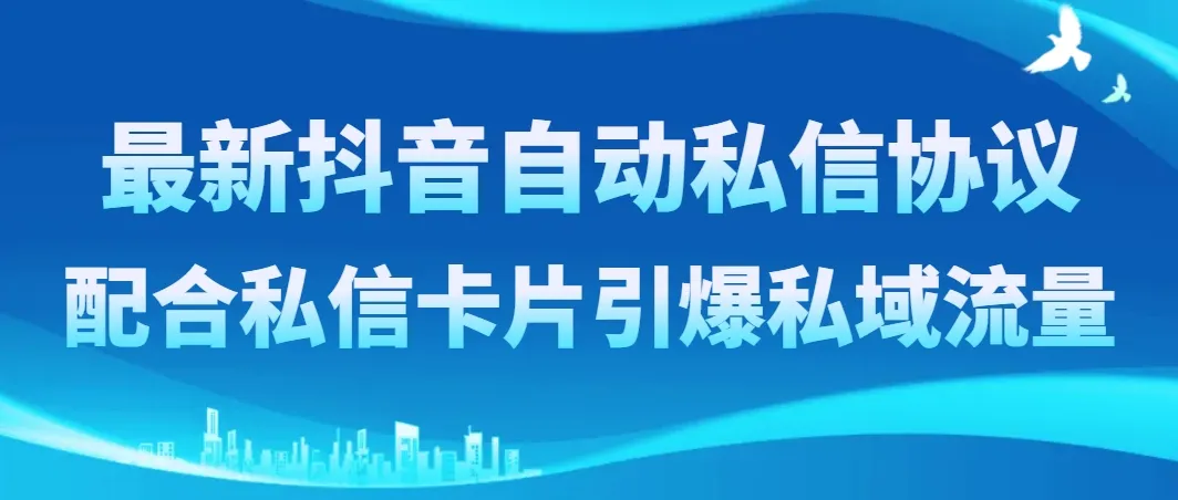 掌握抖音自动私信新协议，私信卡片引爆私域流量！-网赚项目